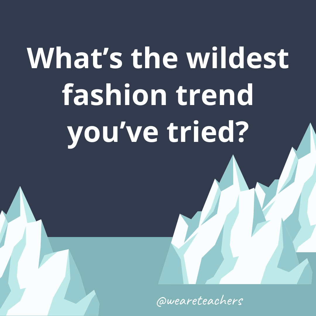 What’s the wildest fashion trend you've tried?