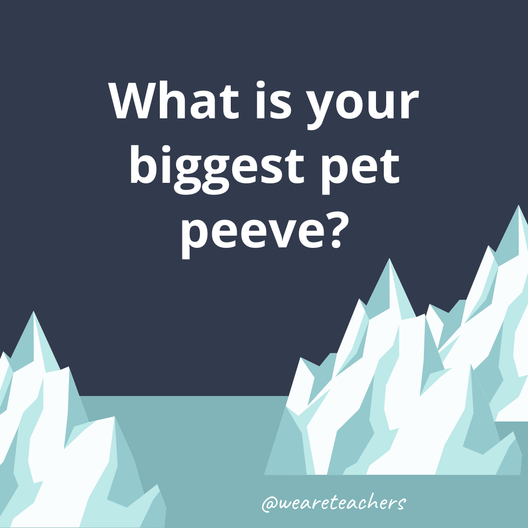 What is your biggest pet peeve?- fun icebreaker questions