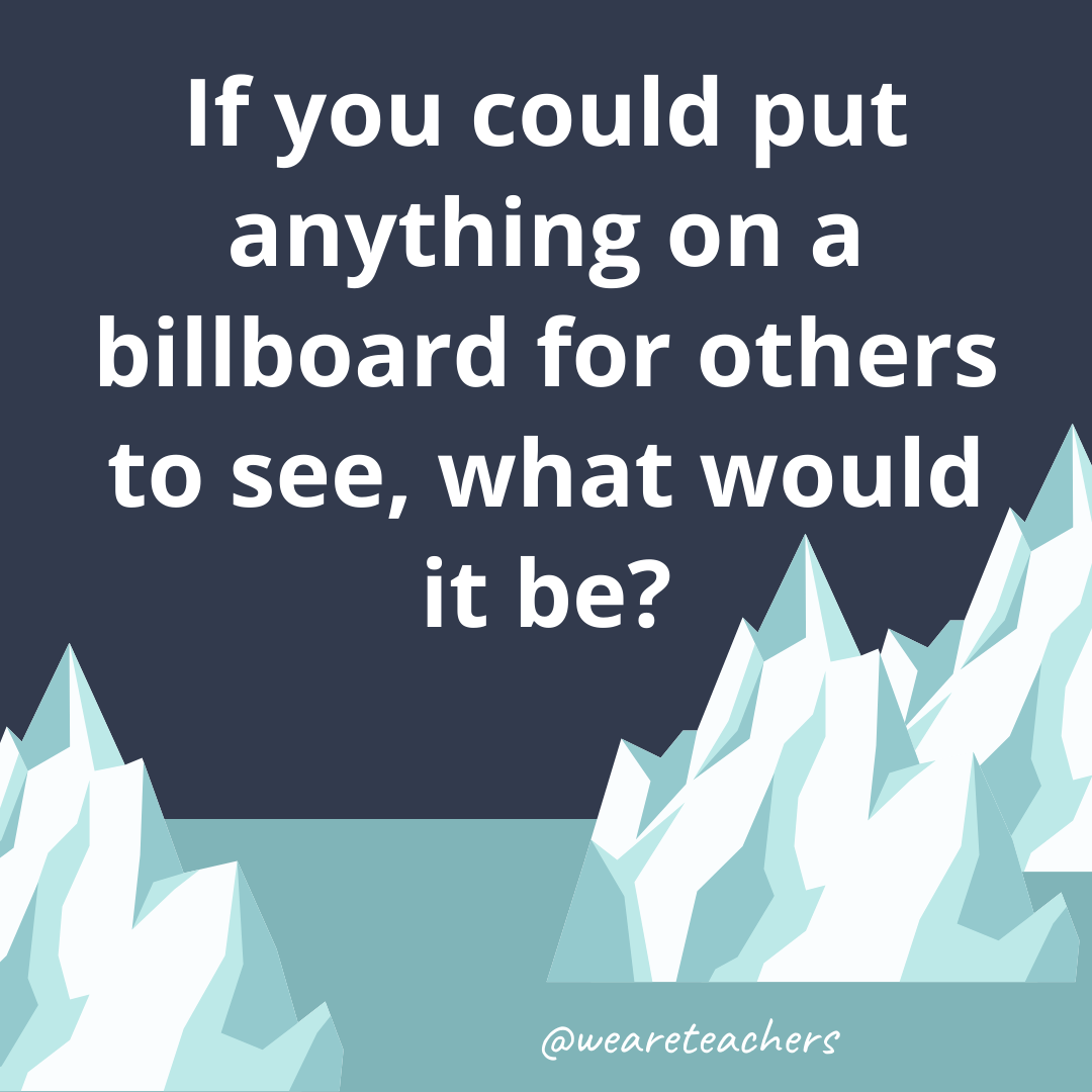 If you could put anything on a billboard for others to see, what would it be?- fun icebreaker questions