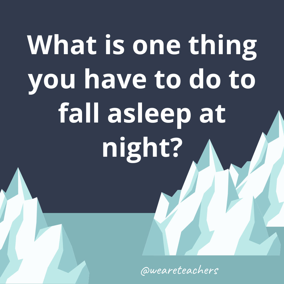 What is one thing you have to do to fall asleep at night?