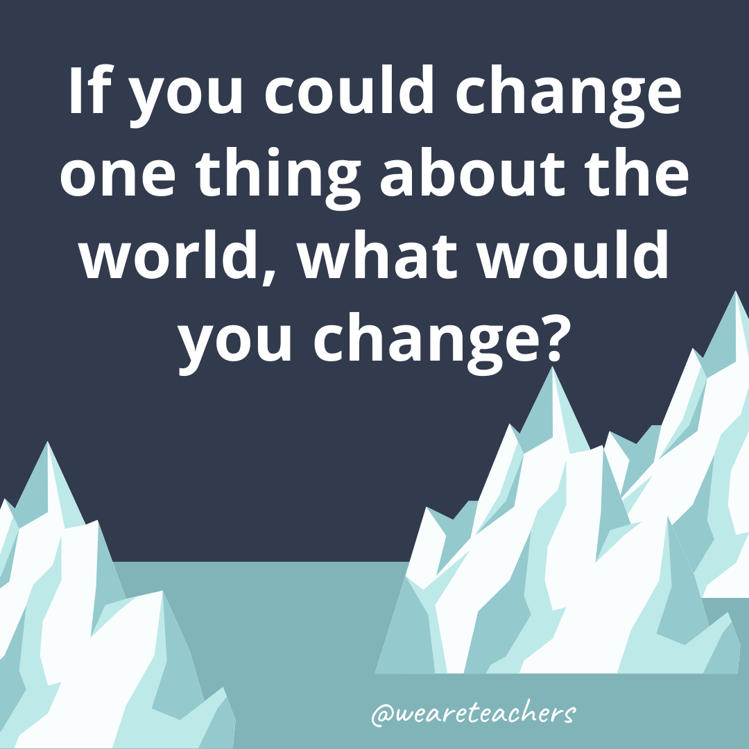 If you could change one thing about the world, what would you change?- fun icebreaker questions