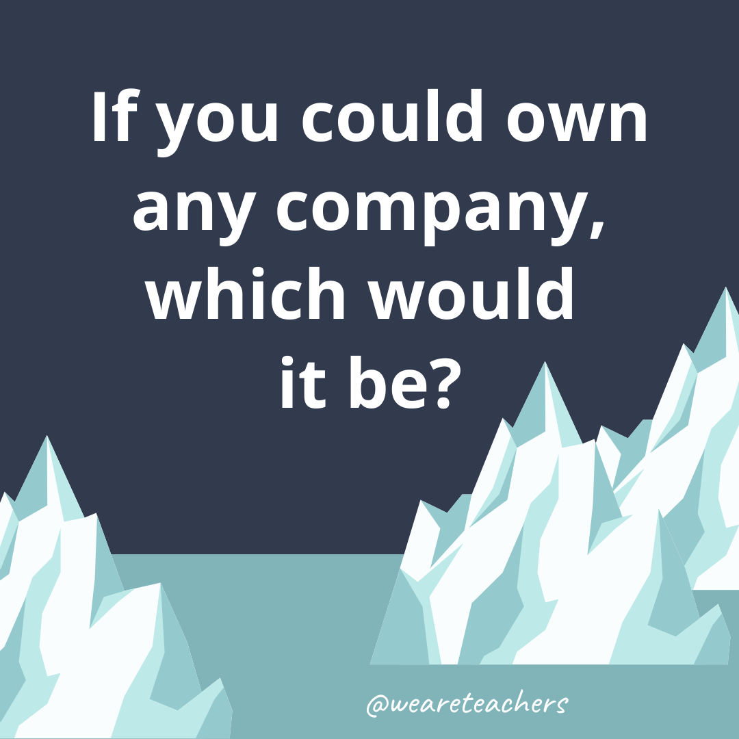If you could own any company, which would it be?- fun icebreaker questions