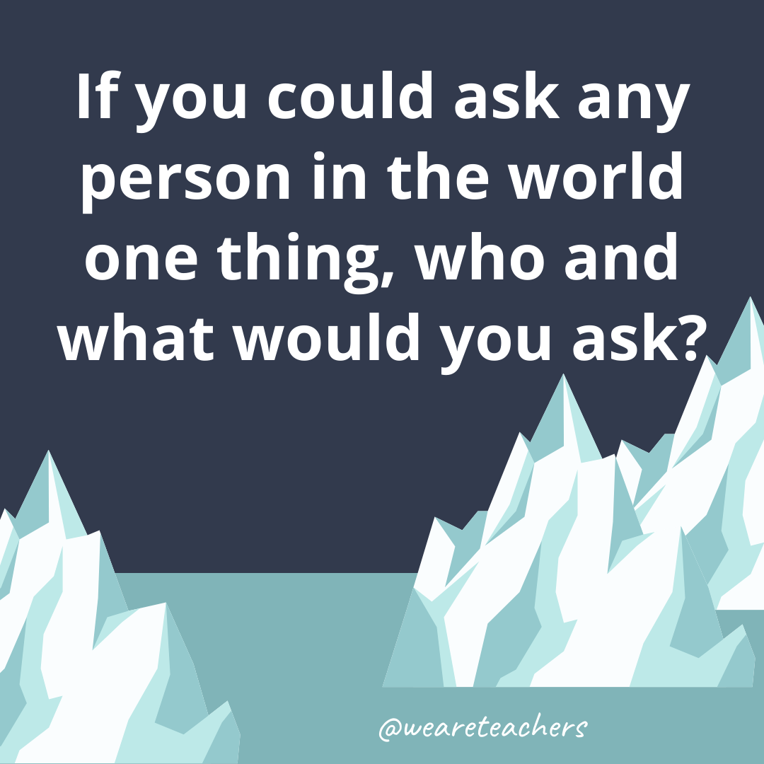 If you could ask any person in the world one thing, who and what would you ask?