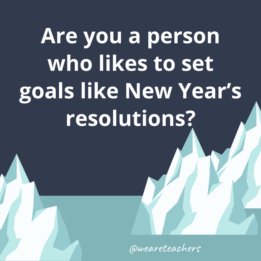 Are you a person who likes to set goals like New Year’s resolutions?- fun icebreaker questions