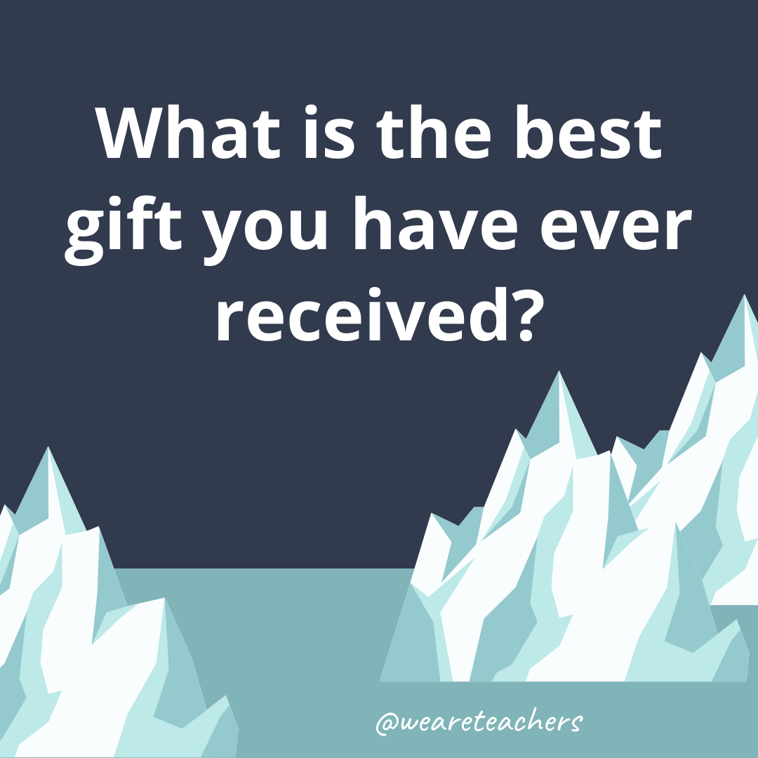What is the best gift you have ever received?- fun icebreaker questions