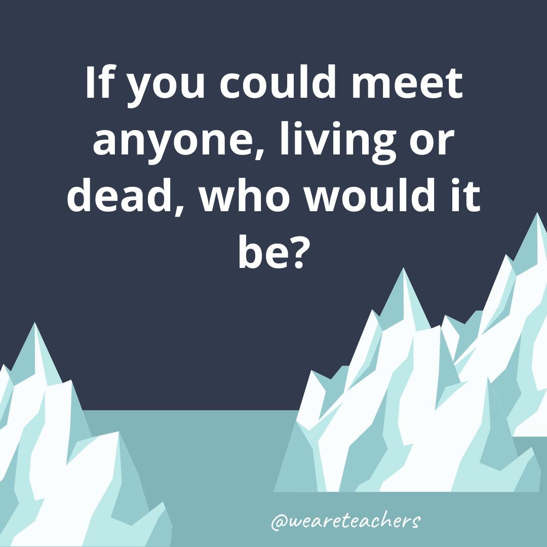 If you could meet anyone, living or dead, who would it be?