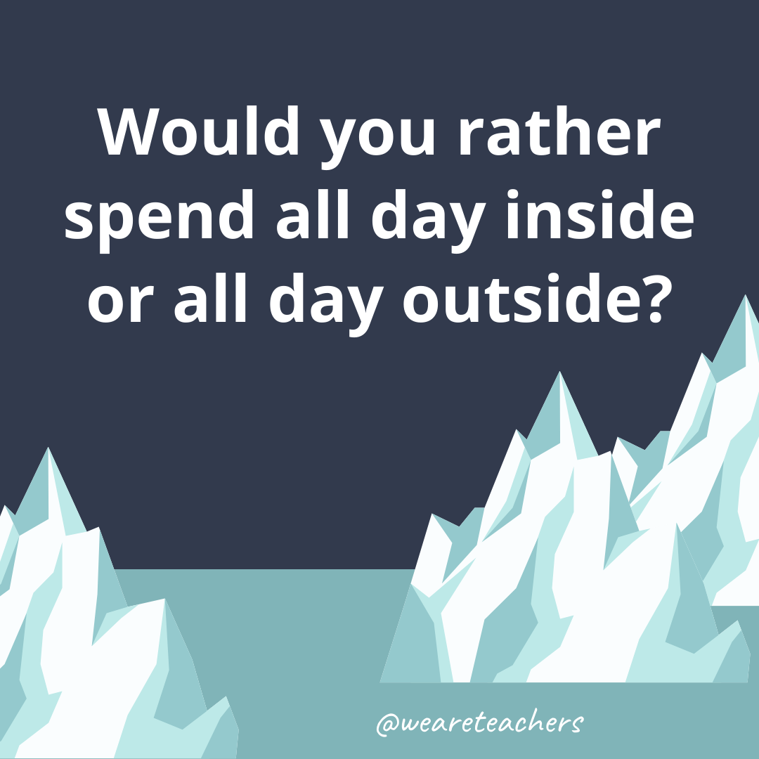 Would you rather spend all day inside or all day outside?- fun icebreaker questions