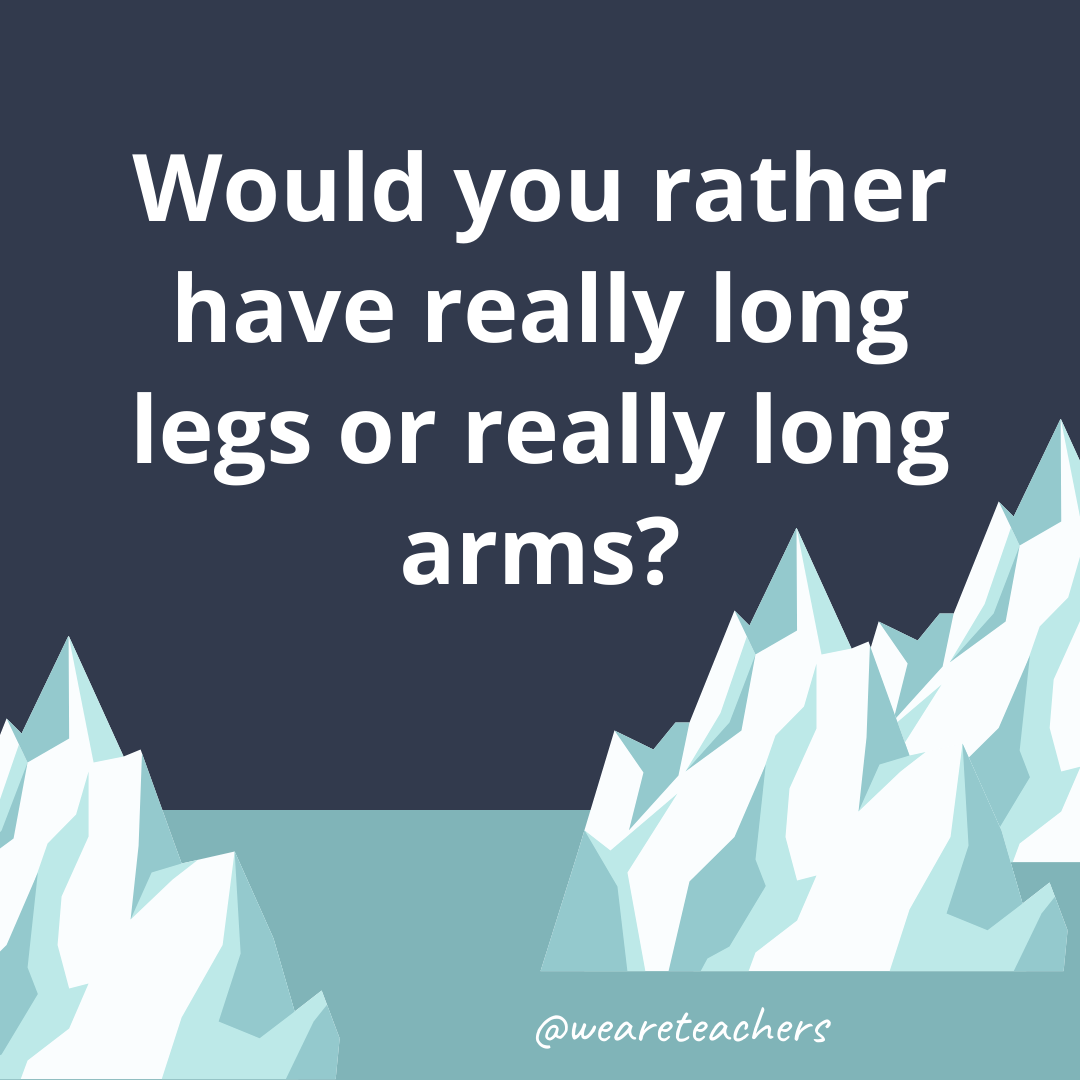 Have really long legs or really long arms?