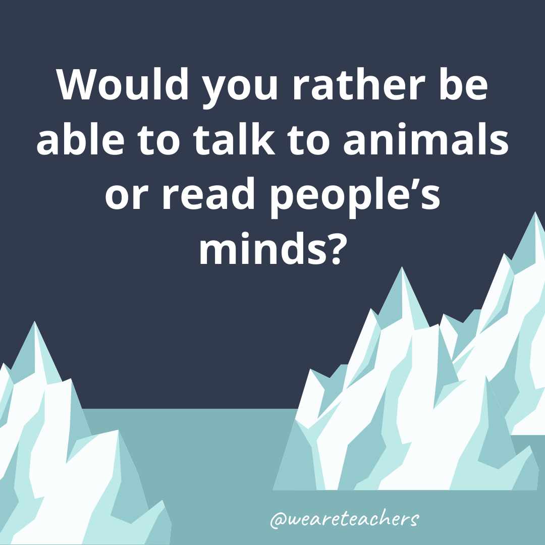 Be able to talk to animals or read people's minds?- fun icebreaker questions