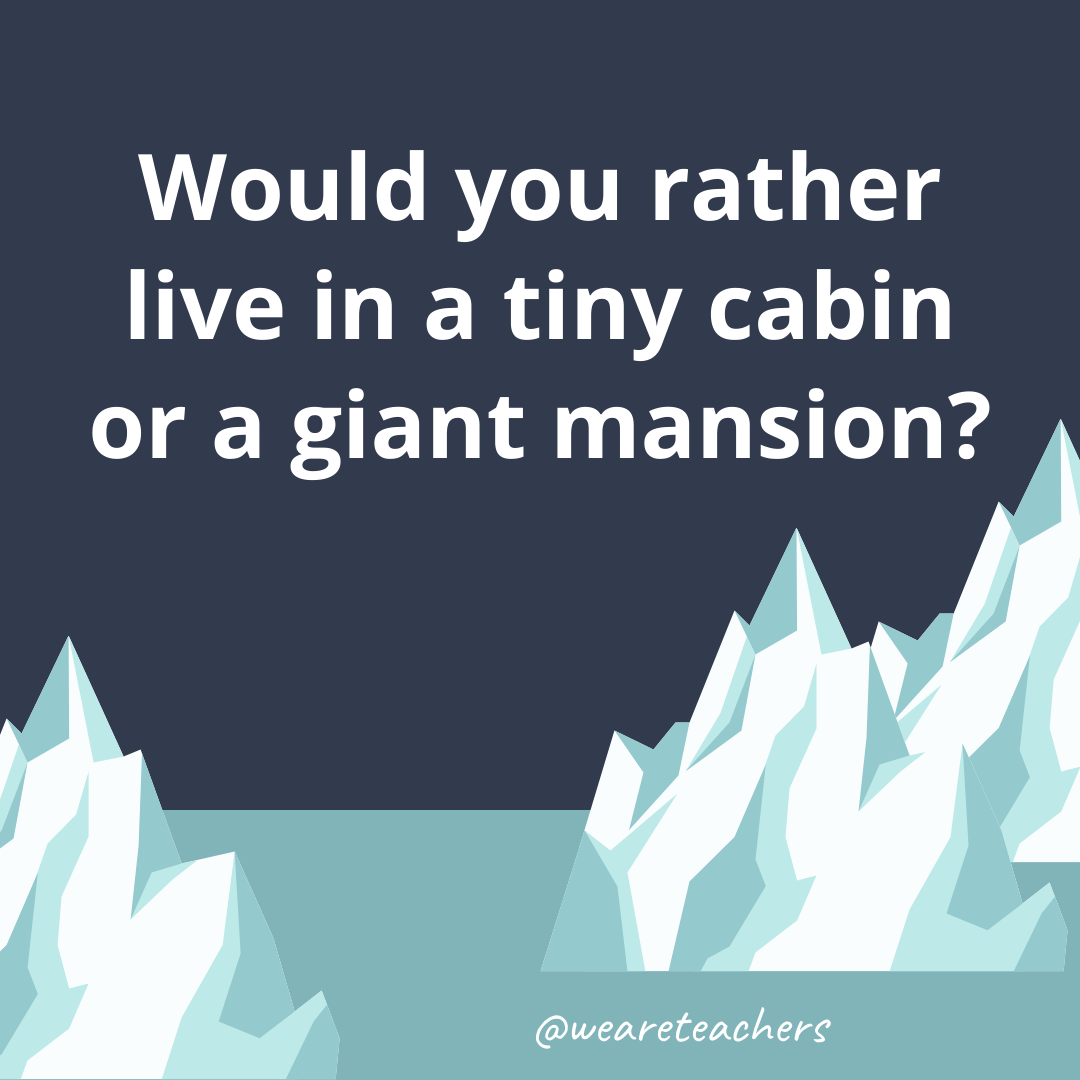 Live in a tiny cabin or a giant mansion?
