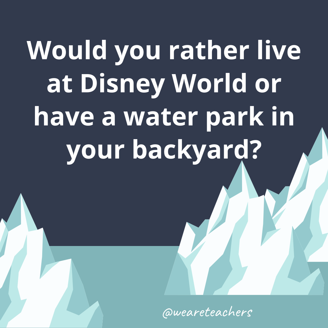 Live at Disney World or have a water park in your backyard?- fun icebreaker questions