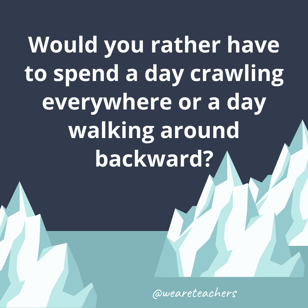 Have to spend a day crawling everywhere or a day walking around backward?