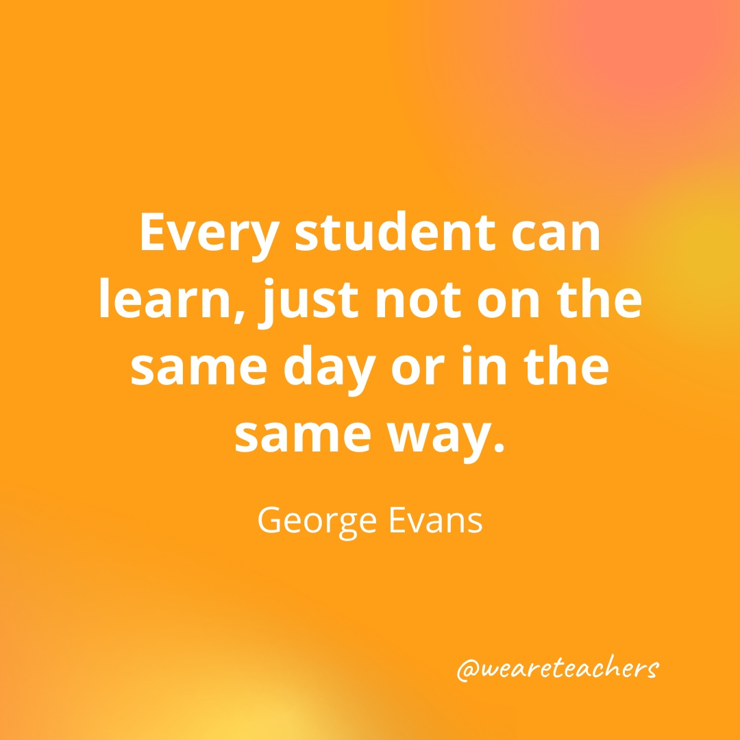 Every student can learn, just not on the same day or in the same way. — George Evans