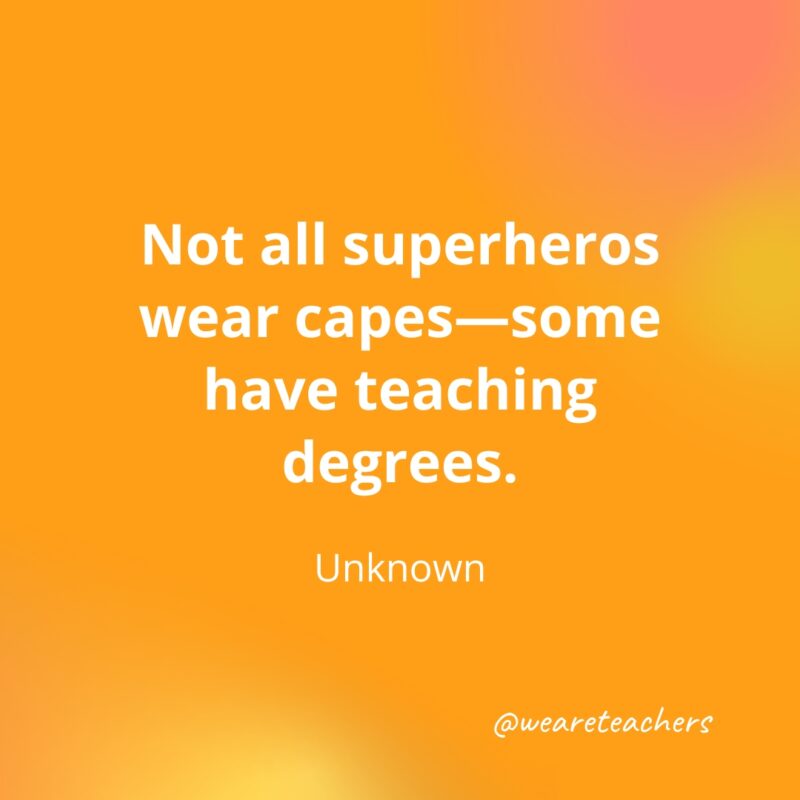 Not all superheros wear capes—some have teaching degrees.- inspirational quotes for teachers