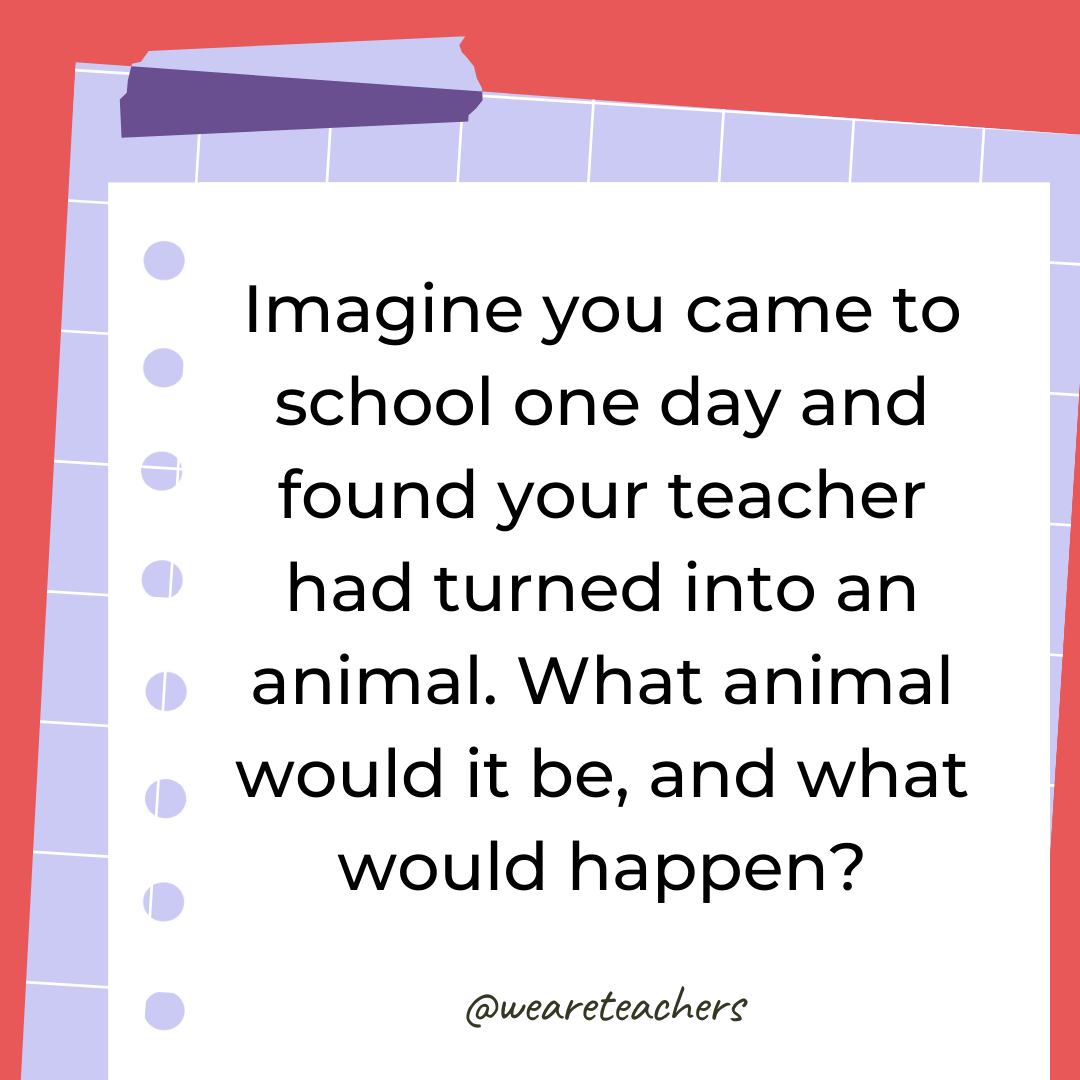 Imagine you came to school one day and found your teacher had turned into an animal. What animal would it be, and what would happen?- 4th grade writing prompts