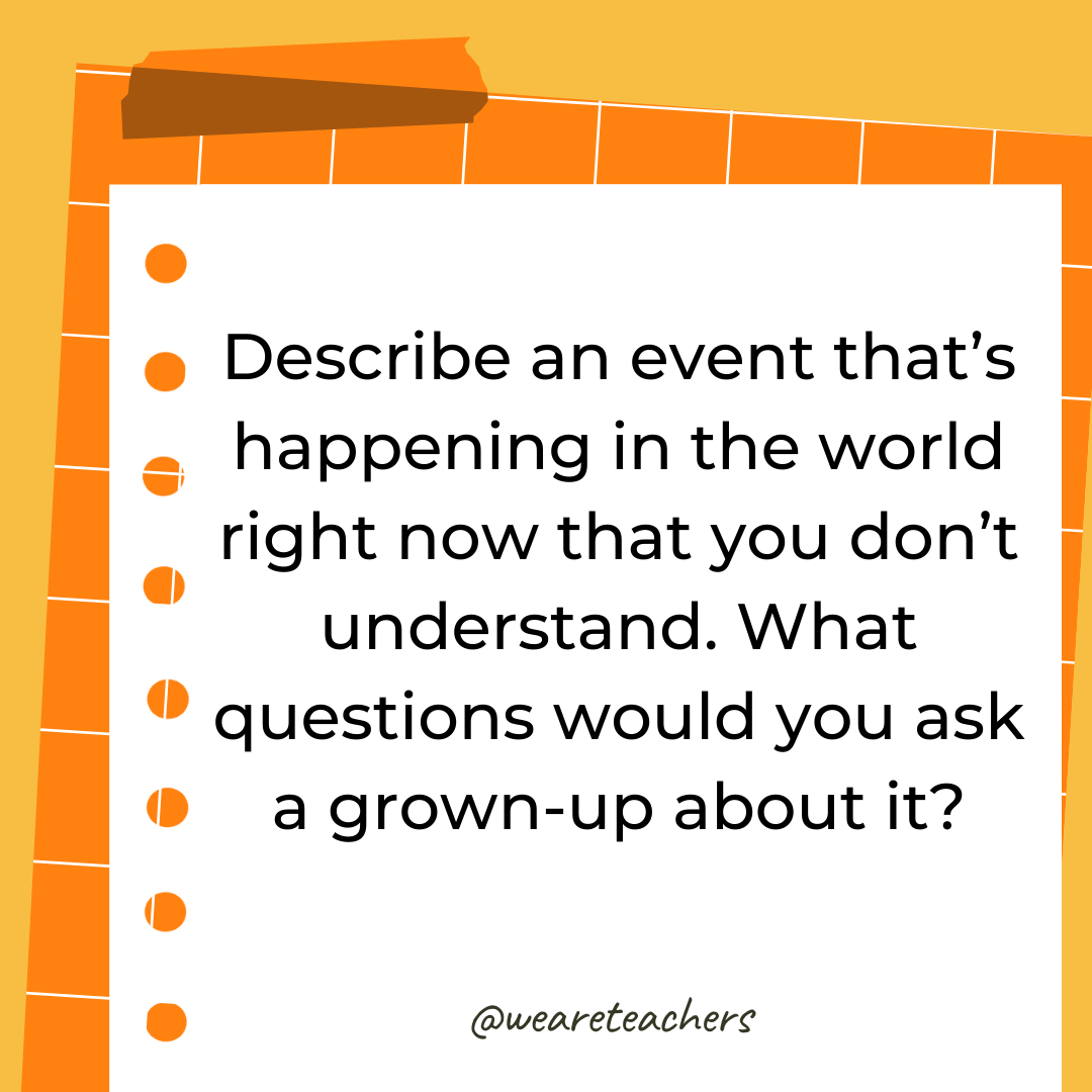 Describe an event that’s happening in the world right now that you don’t understand. What questions would you ask a grown-up about it?- 4th grade writing prompts