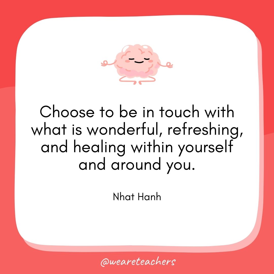 Choose to be in touch with what is wonderful, refreshing, and healing within yourself and around you. 