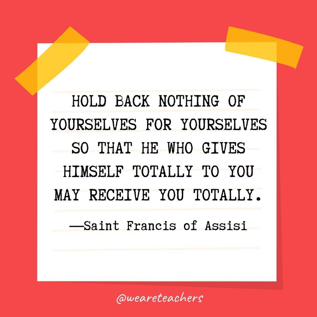 Hold back nothing of yourselves for yourselves so that He who gives Himself totally to you may receive you totally. 