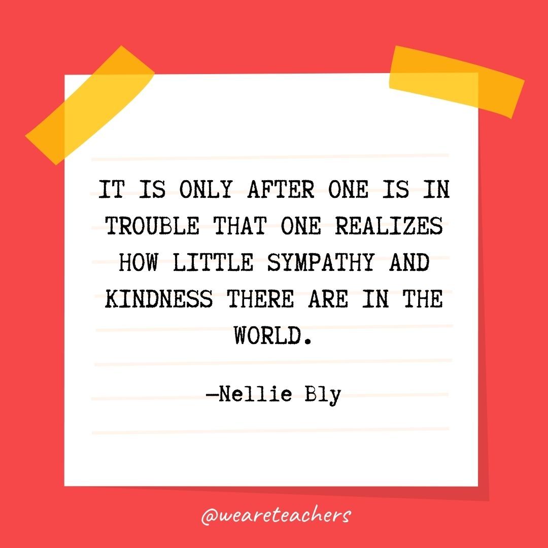 It is only after one is in trouble that one realizes how little sympathy and kindness there are in the world. 