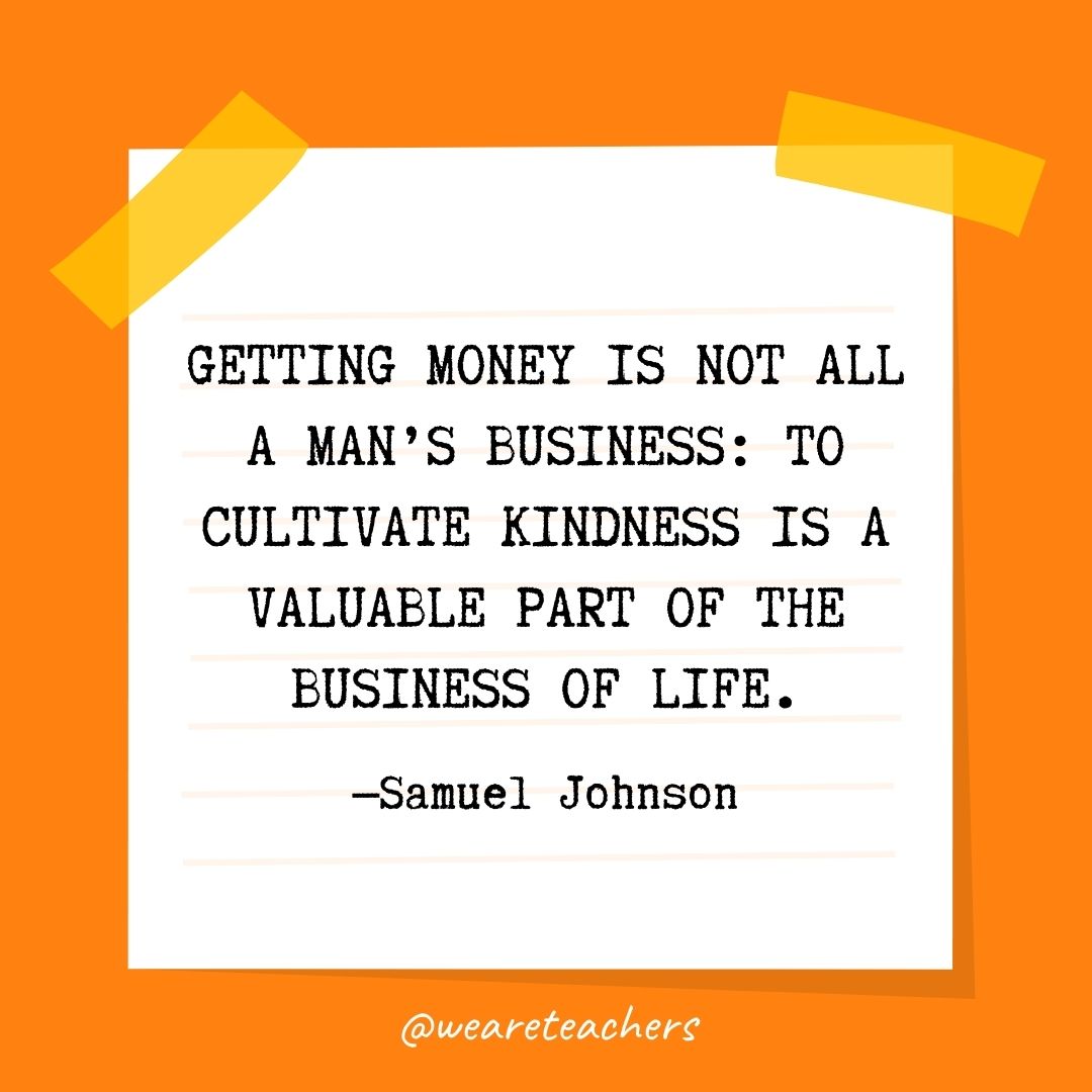 Getting money is not all a man's business: to cultivate kindness is a valuable part of the business of life. 