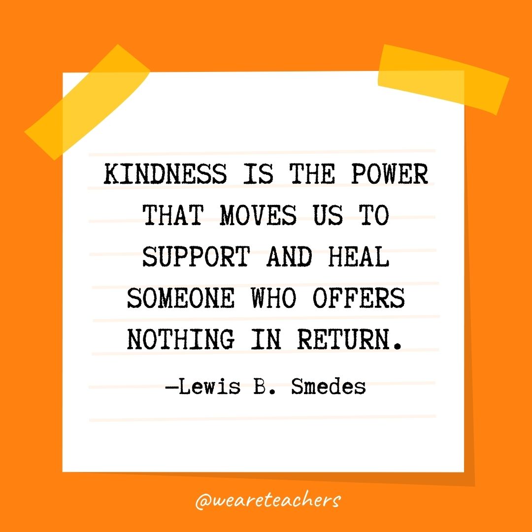 Kindness is the power that moves us to support and heal someone who offers nothing in return. 