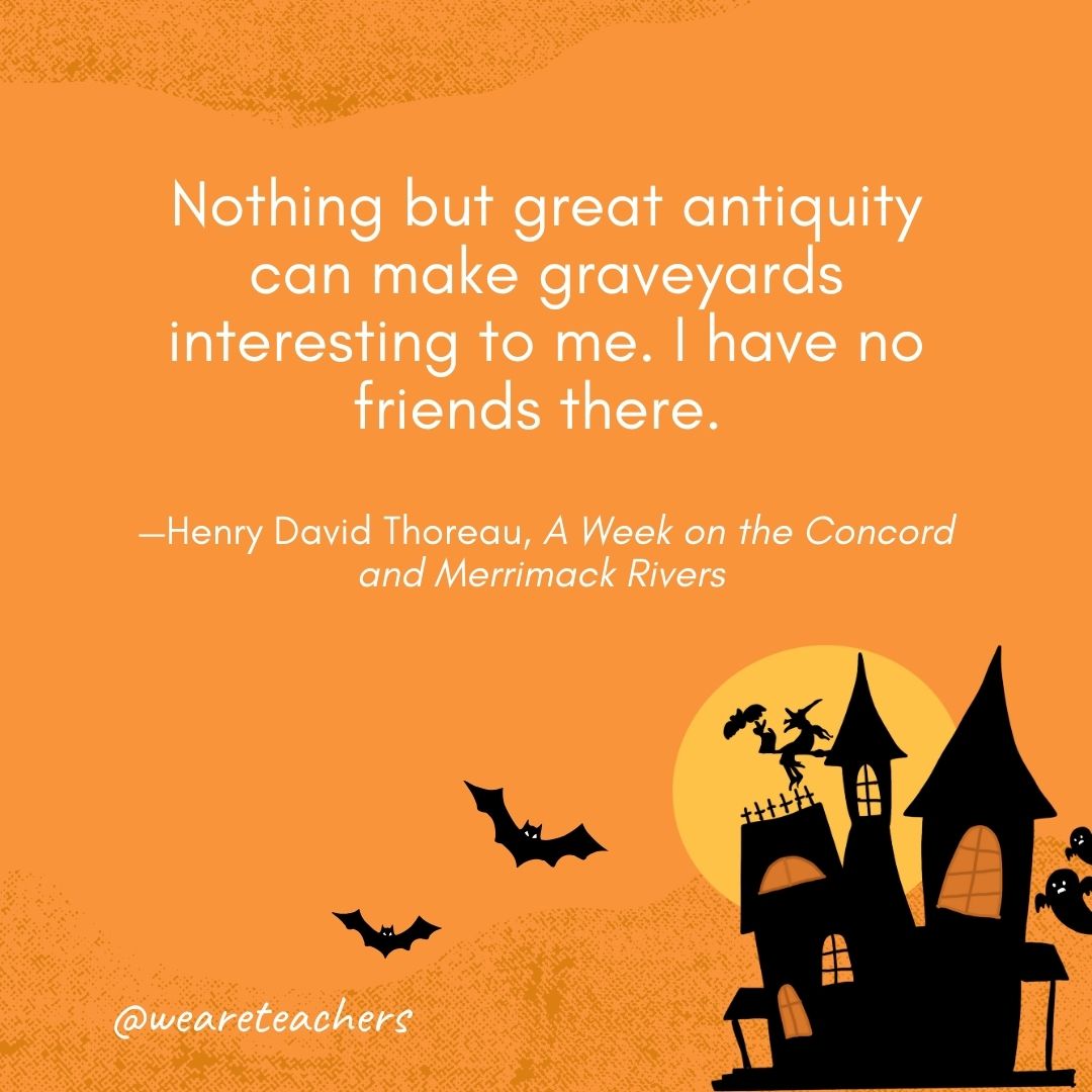 Nothing but great antiquity can make graveyards interesting to me. I have no friends there. —Henry David Thoreau, A Week on the Concord and Merrimack Rivers 