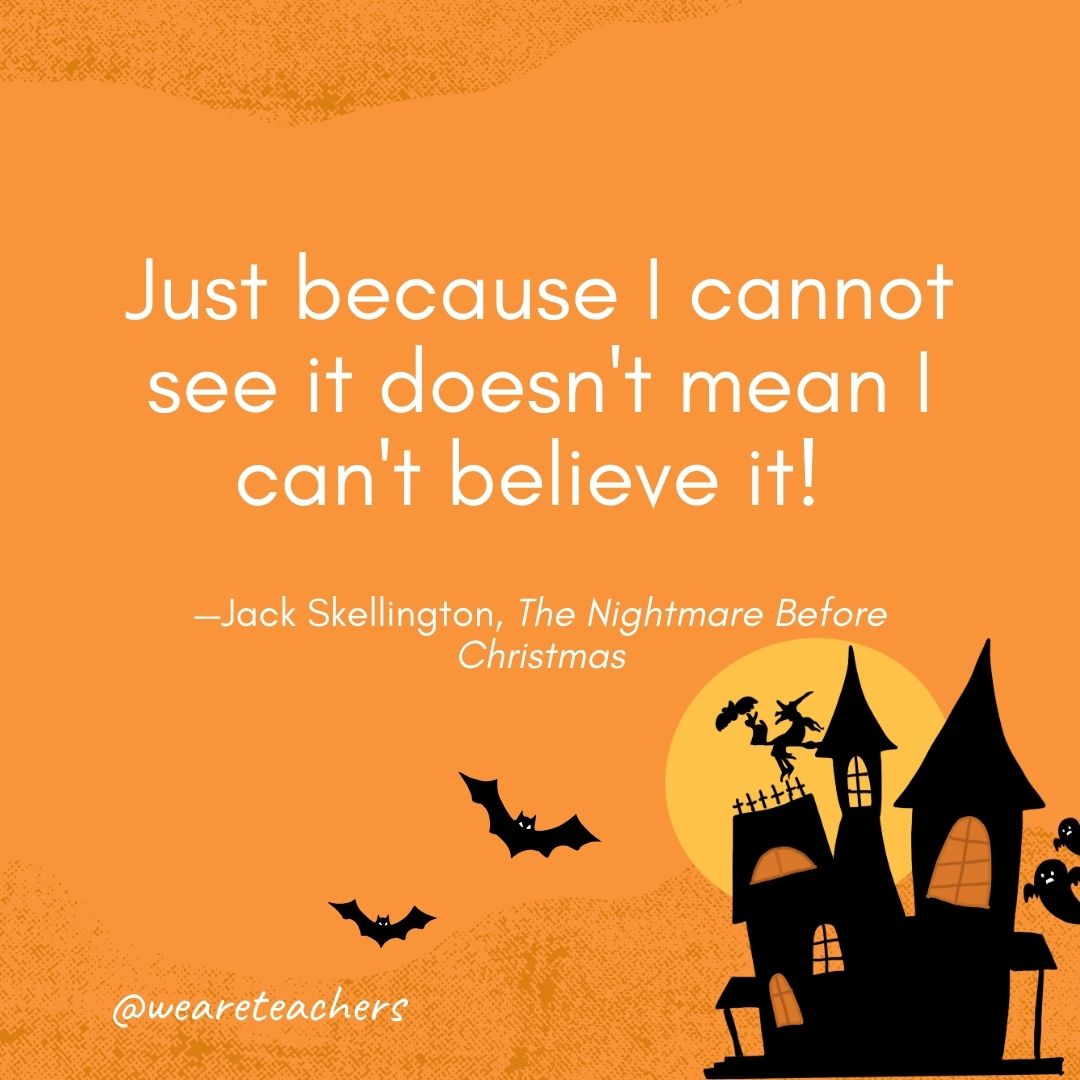  Just because I cannot see it doesn't mean I can't believe it! —Jack Skellington, The Nightmare Before Christmas