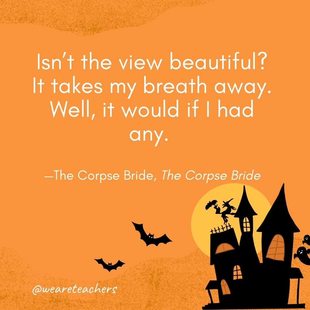 Isn’t the view beautiful? It takes my breath away. Well, it would if I had any. —The Corpse Bride, The Corpse Bride- Halloween quotes