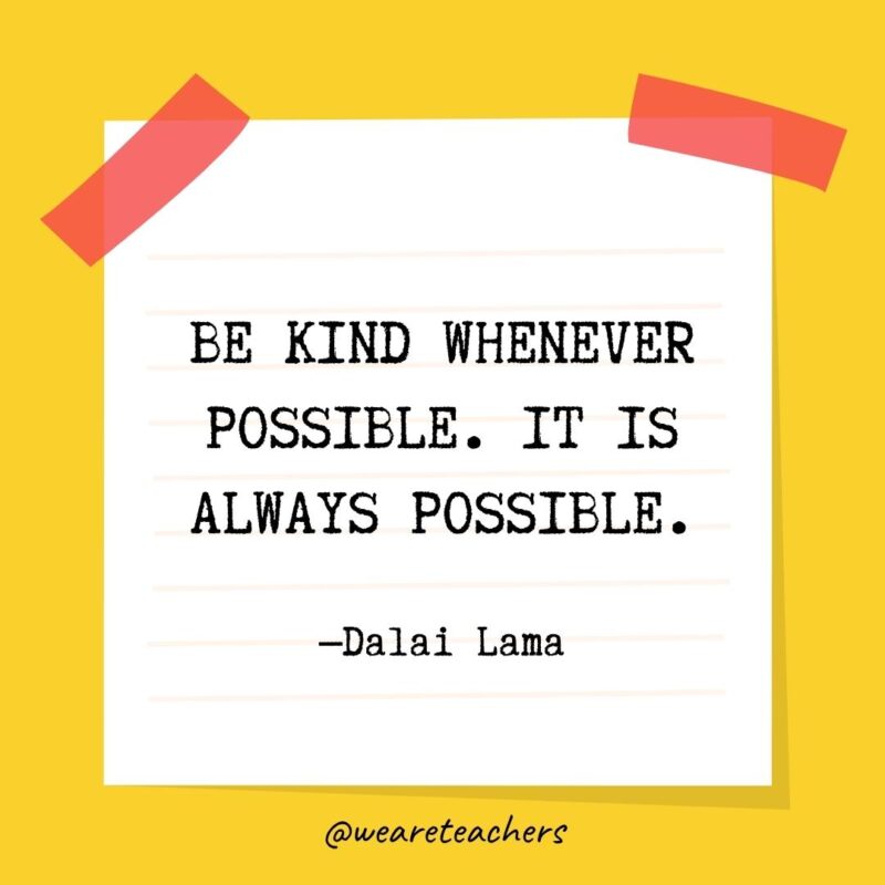 Be kind whenever possible. It is always possible. —Dalai Lama