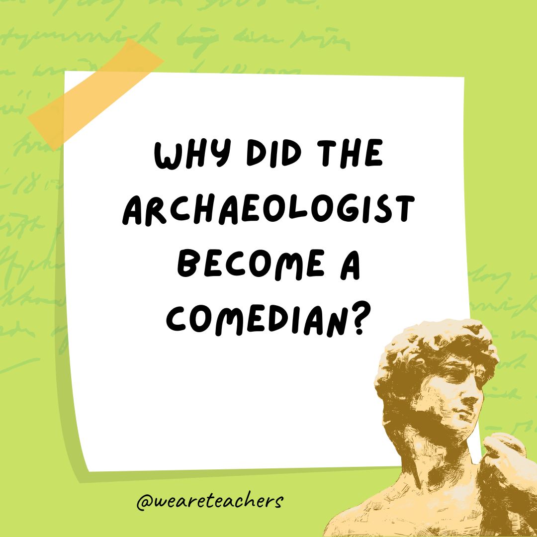 Why did the archaeologist become a comedian?- history jokes