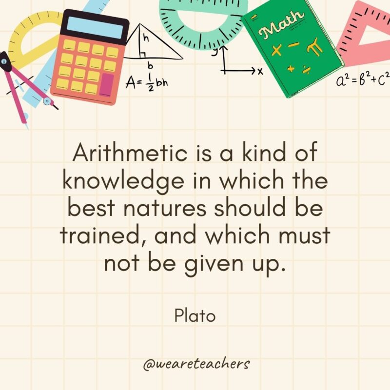 Arithmetic is a kind of knowledge in which the best natures should be trained, and which must not be given up. — Plato- math quotes