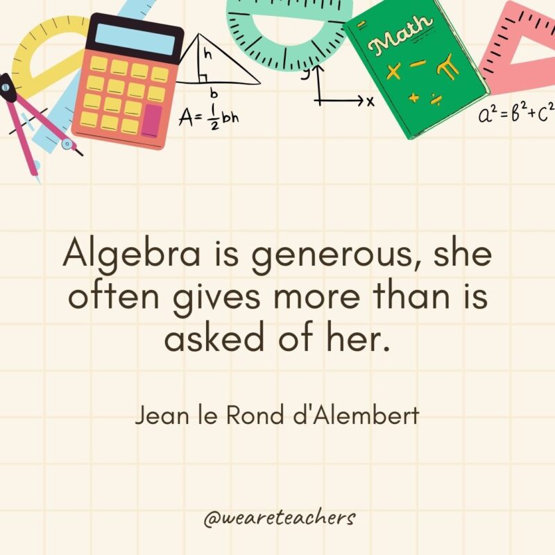 Algebra is generous, she often gives more than is asked of her. — Jean le Rond d'Alembert