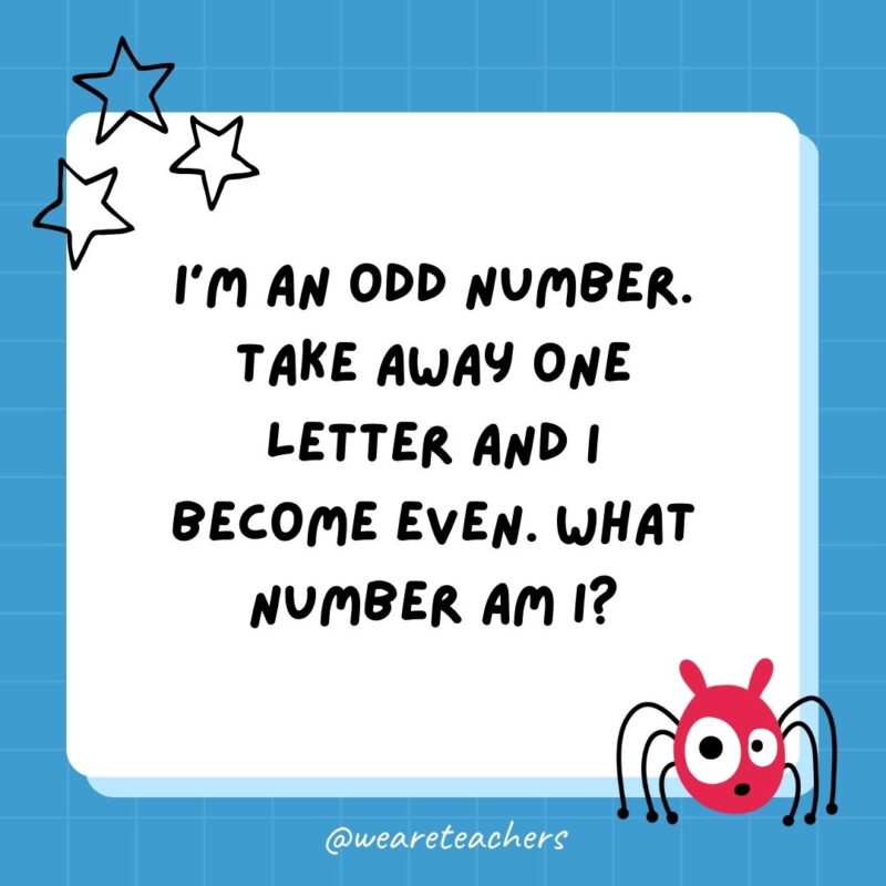 I’m an odd number. Take away one letter and I become even. What number am I?- best funny riddles