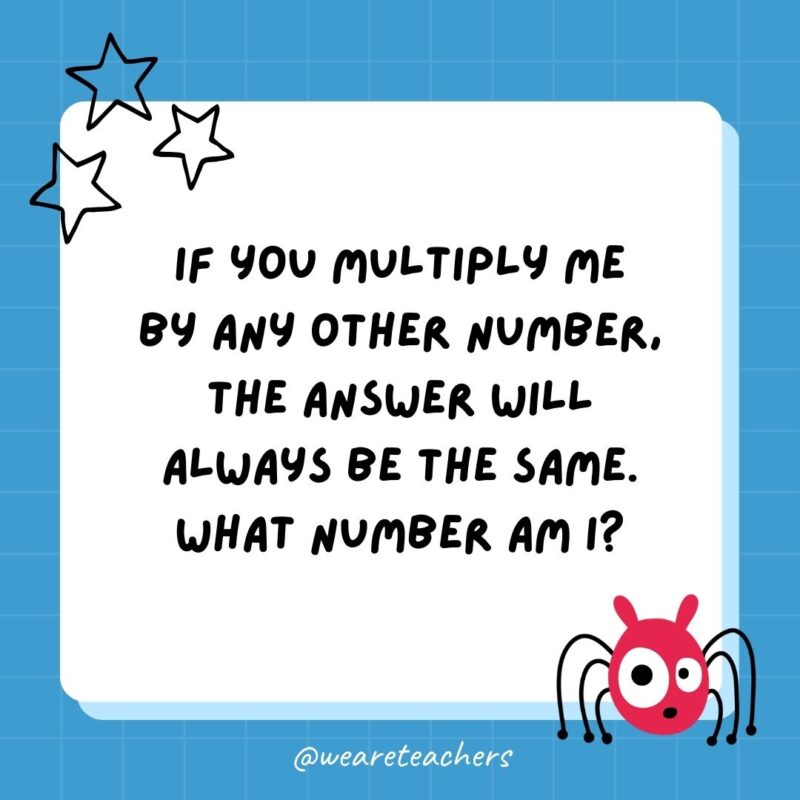 If you multiply me by any other number, the answer will always be the same. What number am I?