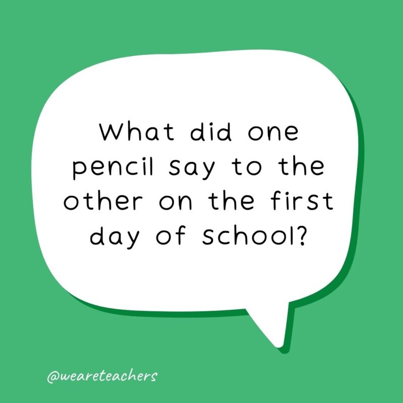 What did one pencil say to the other on the first day of school? Looking sharp! - school jokes for kids