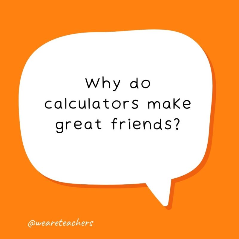 Why do calculators make great friends? You can always count on them - school jokes for kids.