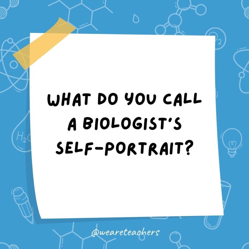 What do you call a biologist’s self-portrait? A cell-fie.