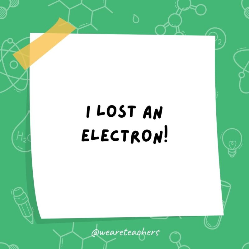 Science jokes: I lost an electron! Are you positive?