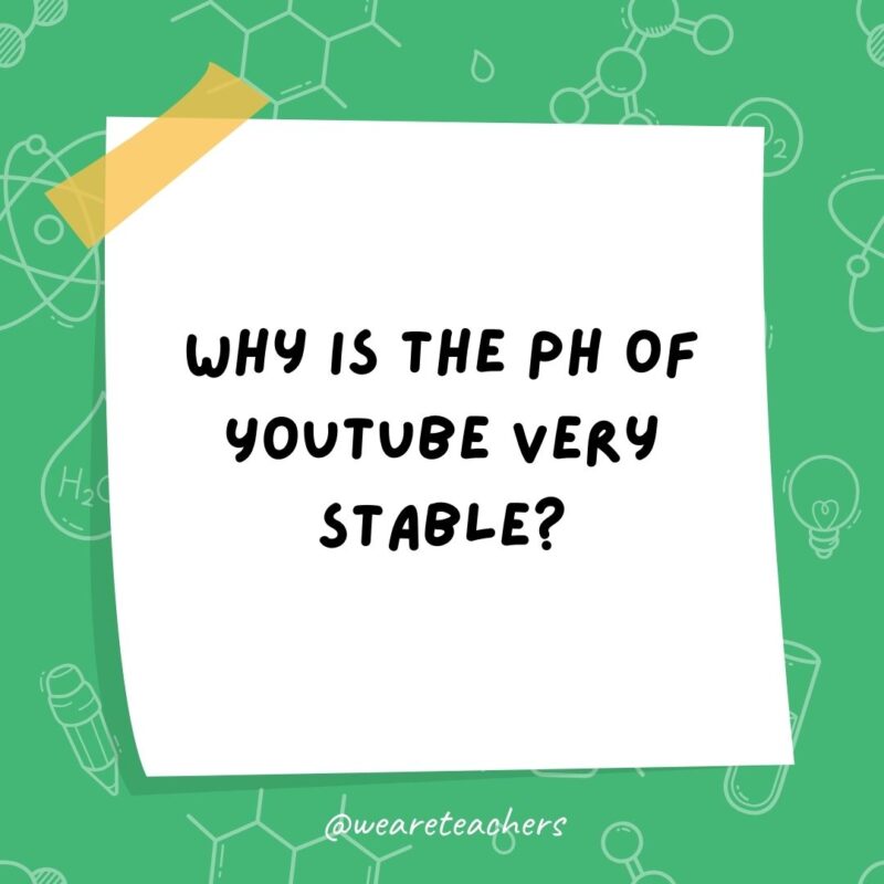 Example of science jokes: Why is the pH of YouTube very stable? Because it constantly buffers.