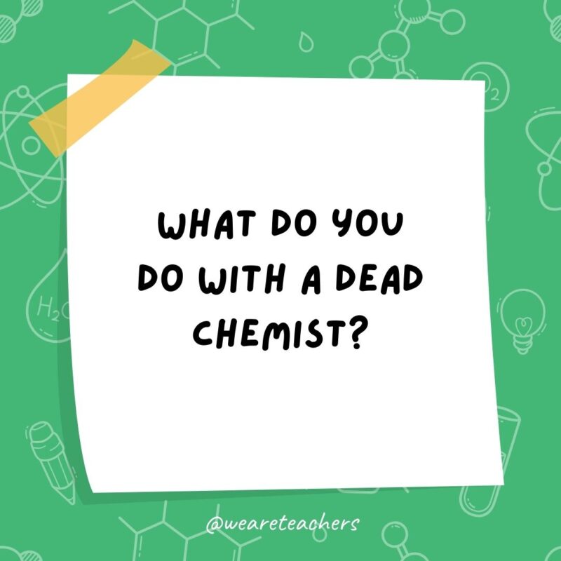 What do you do with a dead chemist?