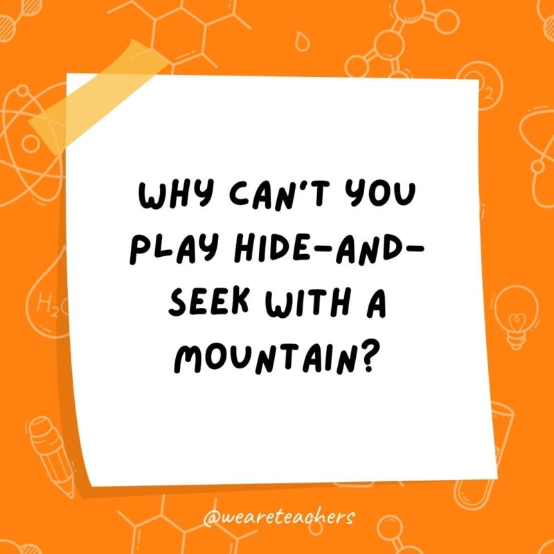 Why can’t you play hide-and-seek with a mountain?