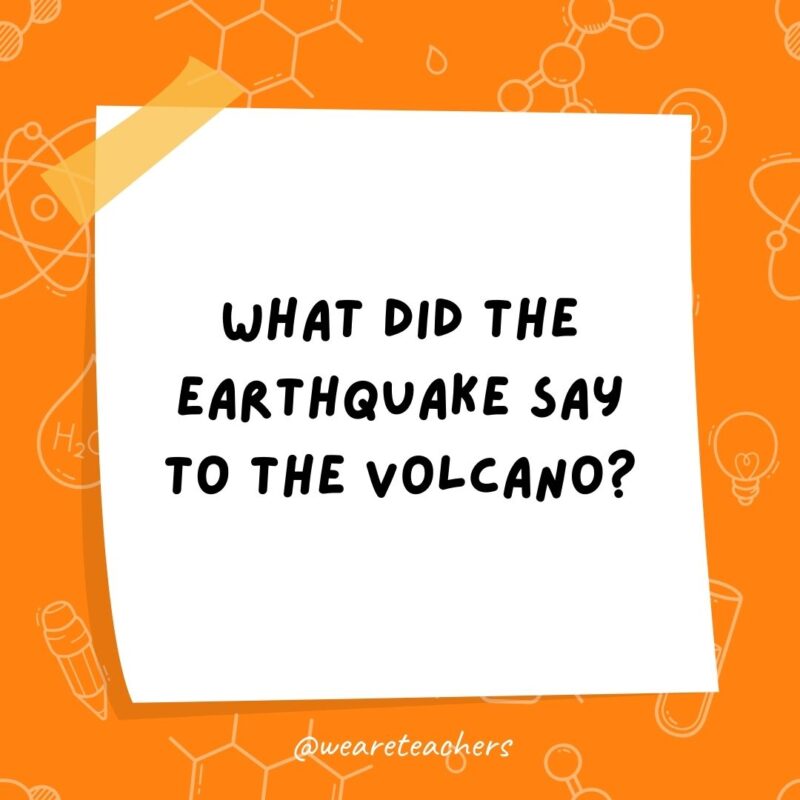 What did the earthquake say to the volcano?