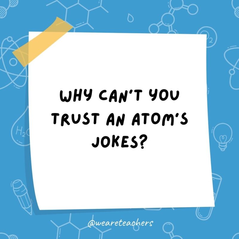 Why can’t you trust an atom’s jokes?