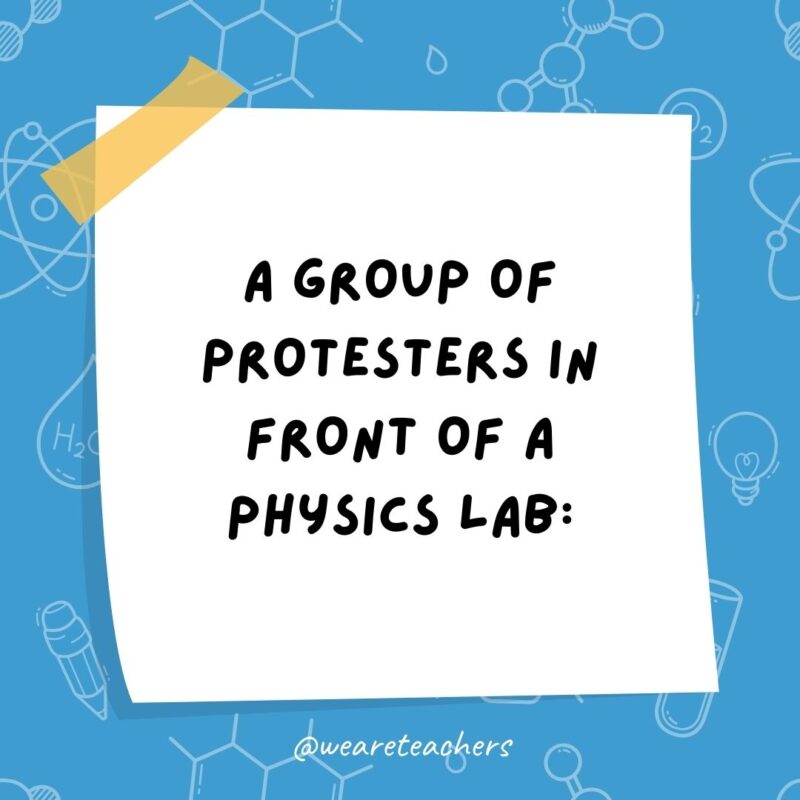 A group of protesters in front of a physics lab: What do we want? Time travel! When do we want it? Irrelevant!