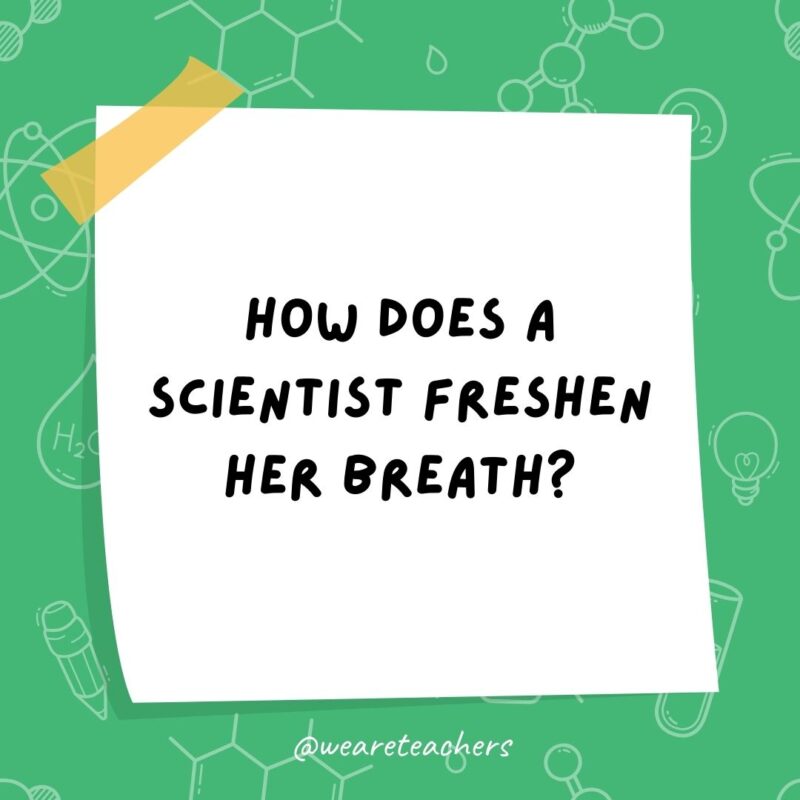 How does a scientist freshen her breath? With experi-mints!