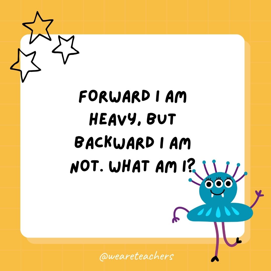 Forward I am heavy, but backward I am not. What am I? 
- best funny riddles