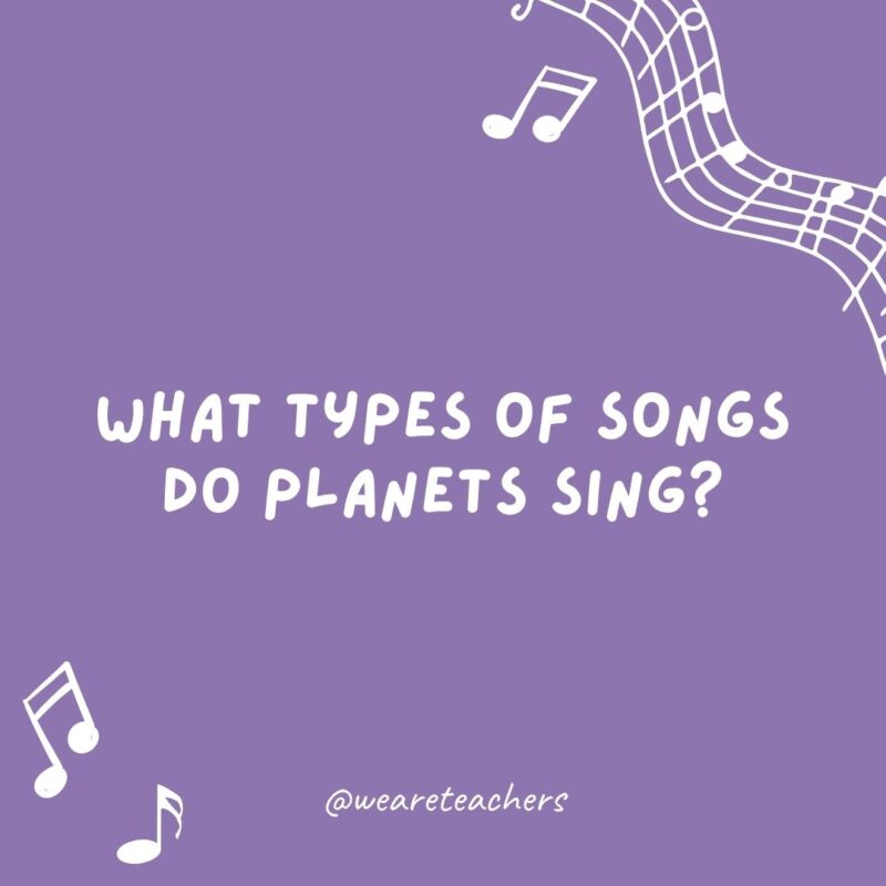 What types of songs do planets sing? Nep-tunes.