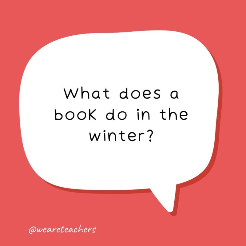 What does a book do in the winter? Puts on a jacket. - school jokes for kids