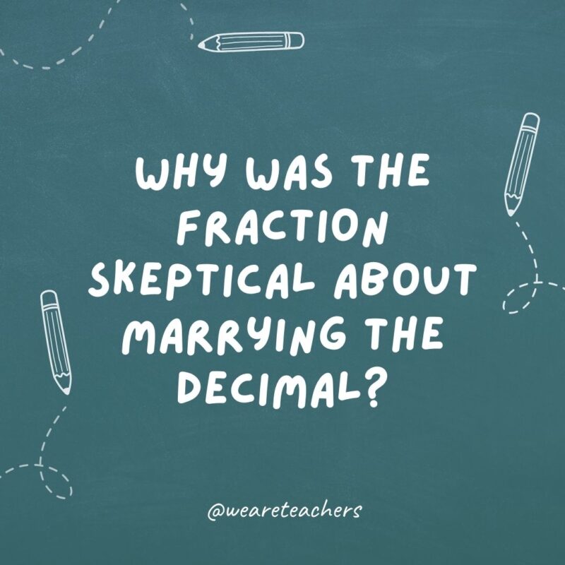 Why was the fraction skeptical about marrying the decimal? Because he would have to convert.