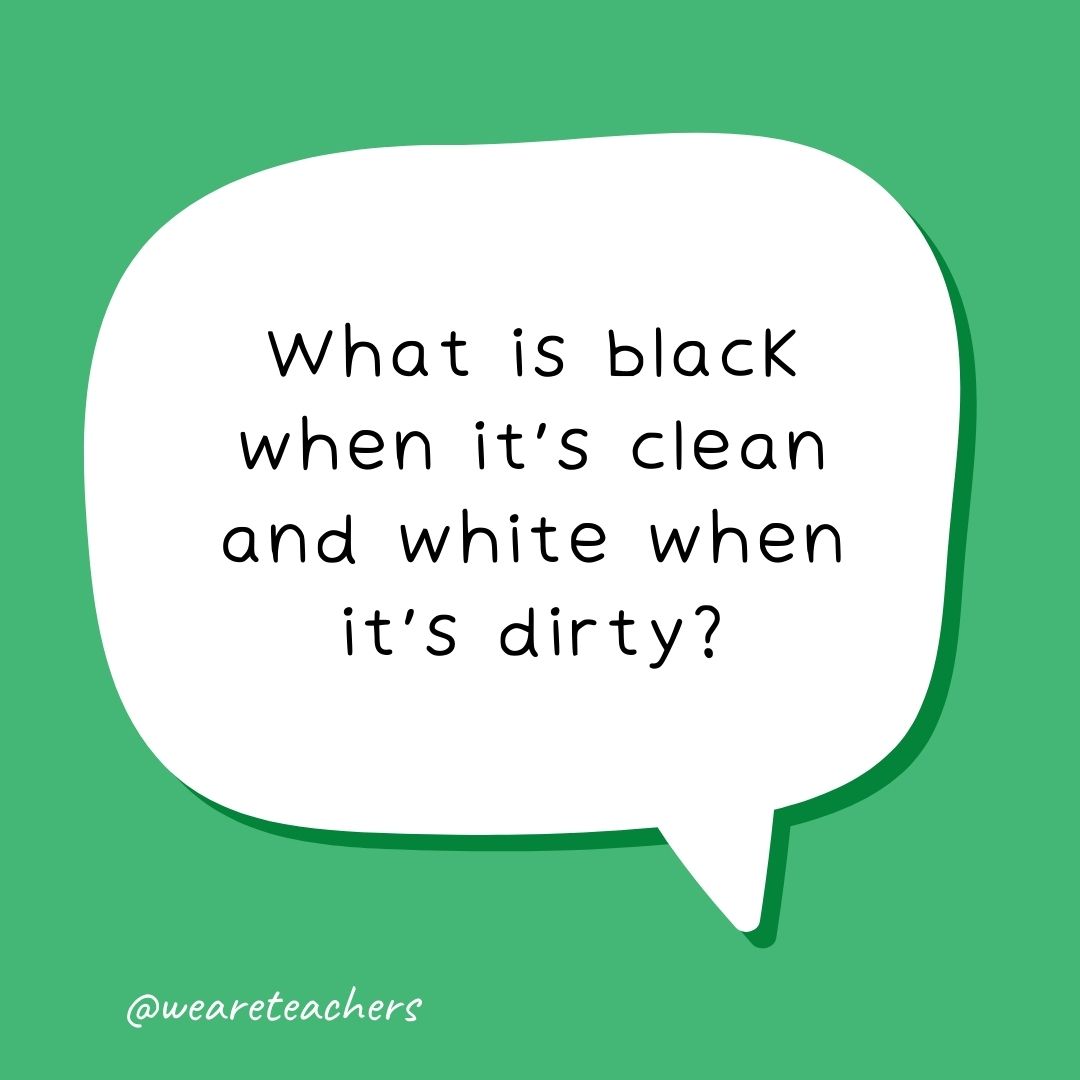 What is black when it’s clean and white when it’s dirty?
